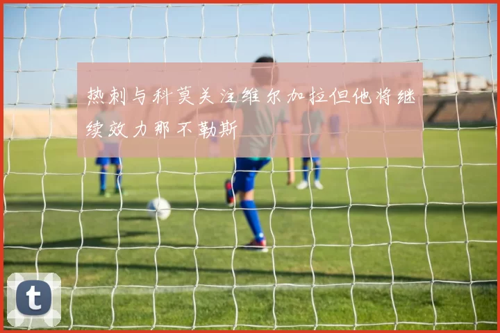 热刺与科莫关注维尔加拉但他将继续效力那不勒斯